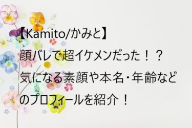【Kamito/かみと】超イケメン！顔や年齢・本名などプロフィールを紹介！